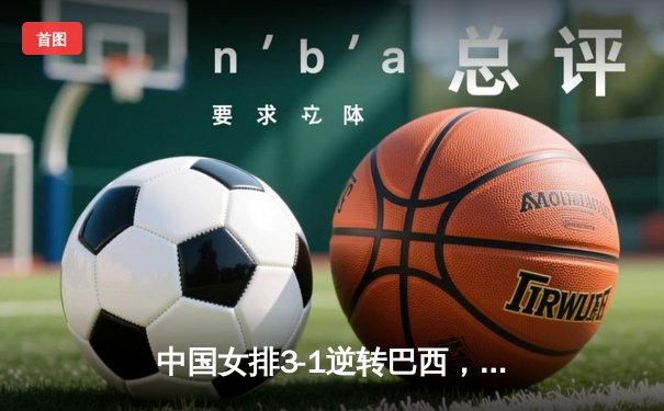 中国女排3-1逆转巴西，张常宁砍24分率队夺开门红