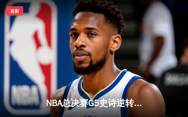 NBA总决赛G5史诗逆转：掘金主场加时险胜热火，约基奇40+三双创历史