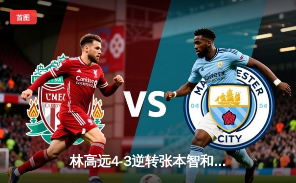 林高远4-3逆转张本智和 勇夺WTT沙特大满贯男单冠军