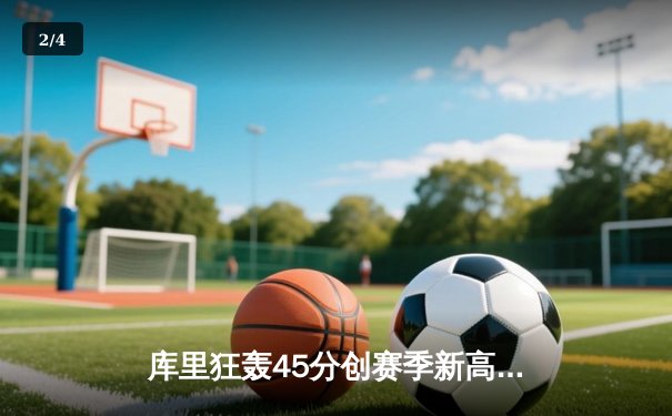 库里狂轰45分创赛季新高 勇士加时逆转湖人迎关键胜局 - 2