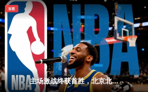 主场激战终获首胜，北京北控队险胜青岛国信水产