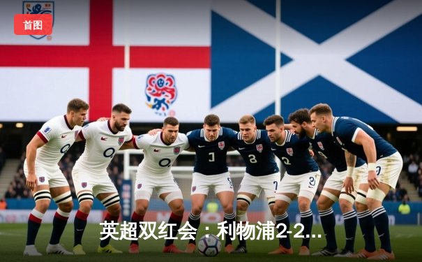 英超双红会：利物浦2-2绝平曼联，萨拉赫点射救主，霍伊伦德梅开二度