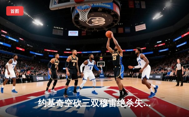 约基奇空砍三双穆雷绝杀失手，掘金加时憾负森林狼总比分2-3落后