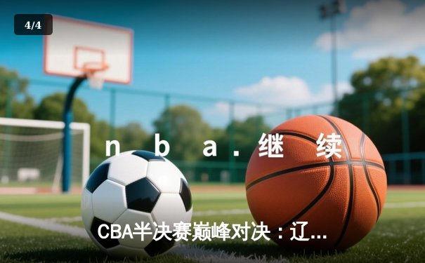 CBA半决赛巅峰对决：辽宁本钢加时险胜广东宏远，赵继伟35分carry全场 - 4