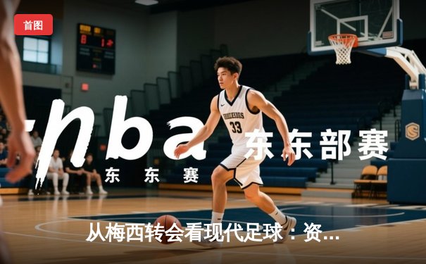 从梅西转会看现代足球：资本、数据与情怀的三重奏
